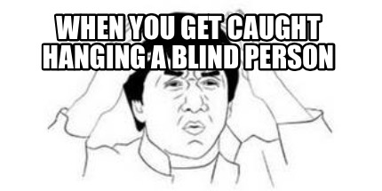 when-you-get-caught-hanging-a-blind-person