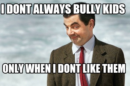 i-dont-always-bully-kids-only-when-i-dont-like-them