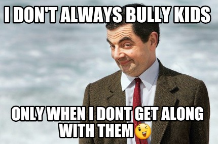 i-dont-always-bully-kids-only-when-i-dont-get-along-with-them
