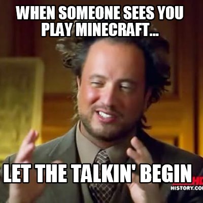when-someone-sees-you-play-minecraft...-let-the-talkin-begin