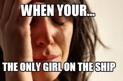 when-your...-the-only-girl-on-the-ship