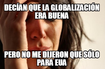 decan-que-la-globalizacin-era-buena-pero-no-me-dijeron-que-slo-para-eua