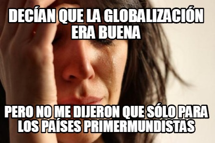decan-que-la-globalizacin-era-buena-pero-no-me-dijeron-que-slo-para-los-pases-pr