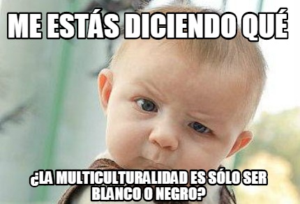 me-ests-diciendo-qu-la-multiculturalidad-es-slo-ser-blanco-o-negro