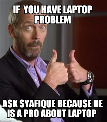 if-you-have-laptop-problem-ask-syafique-because-he-is-a-pro-about-laptop