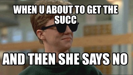 when-u-about-to-get-the-succ-and-then-she-says-no