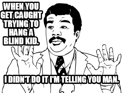 when-you-get-caught-trying-to-hang-a-blind-kid.-i-didnt-do-it-im-telling-you-man
