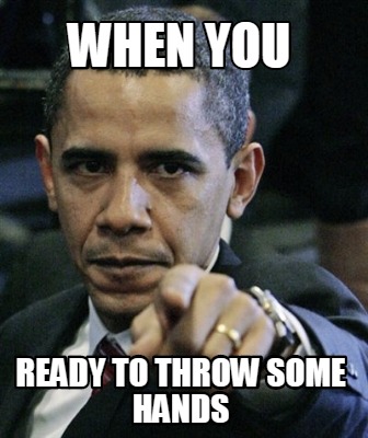 when-you-ready-to-throw-some-hands