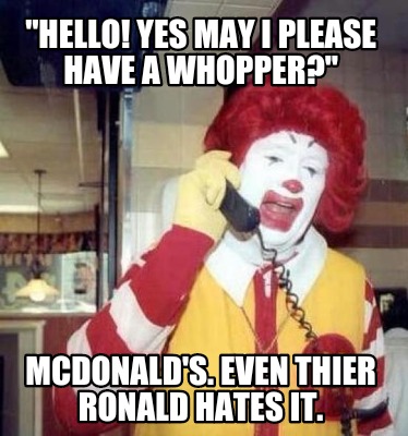 hello-yes-may-i-please-have-a-whopper-mcdonalds.-even-thier-ronald-hates-it