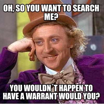 oh-so-you-want-to-search-me-you-wouldnt-happen-to-have-a-warrant-would-you