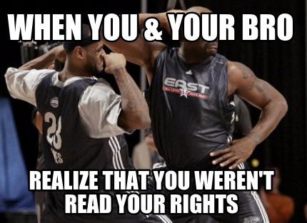 when-you-your-bro-realize-that-you-werent-read-your-rights