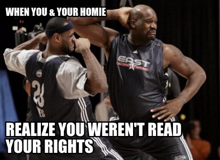 when-you-your-homie-realize-you-werent-read-your-rights