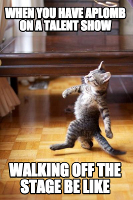 when-you-have-aplomb-on-a-talent-show-walking-off-the-stage-be-like