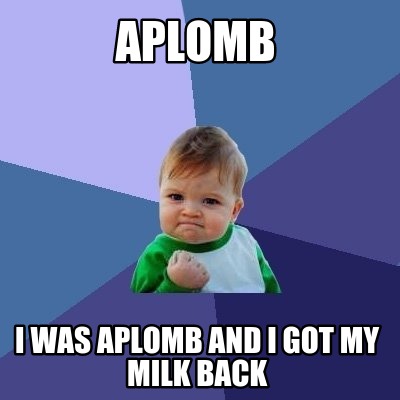 aplomb-i-was-aplomb-and-i-got-my-milk-back
