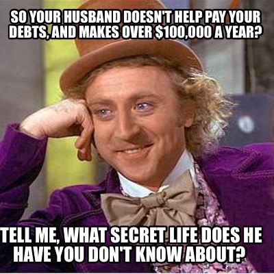 so-your-husband-doesnt-help-pay-your-debts-and-makes-over-100000-a-year-tell-me-