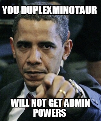 you-duplexminotaur-will-not-get-admin-powers
