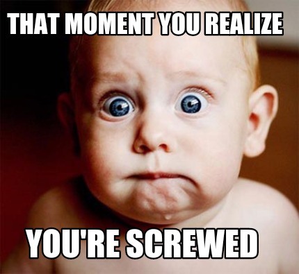 that-moment-you-realize-youre-screwed