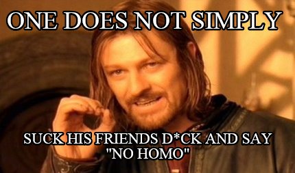 one-does-not-simply-suck-his-friends-dck-and-say-no-homo
