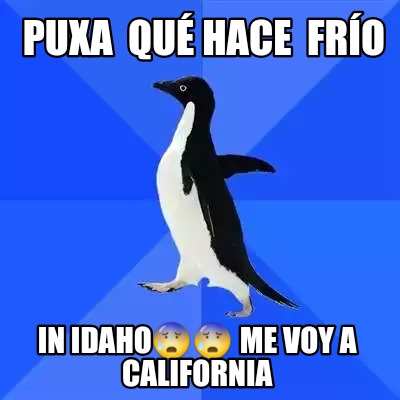 puxa-qu-hace-fro-in-idaho-me-voy-a-california