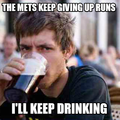 the-mets-keep-giving-up-runs-ill-keep-drinking