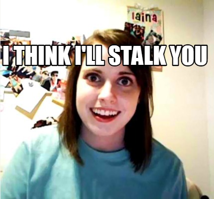i-think-ill-stalk-you