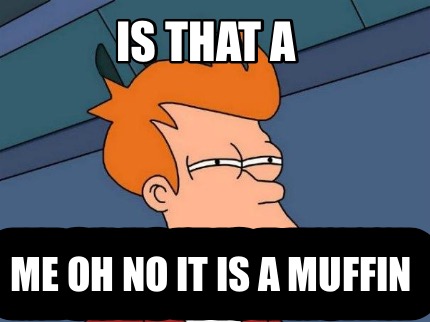 is-that-a-me-oh-no-it-is-a-muffin