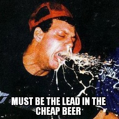must-be-the-lead-in-the-cheap-beer