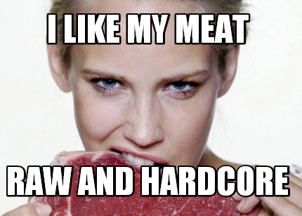 i-like-my-meat-raw-and-hardcore