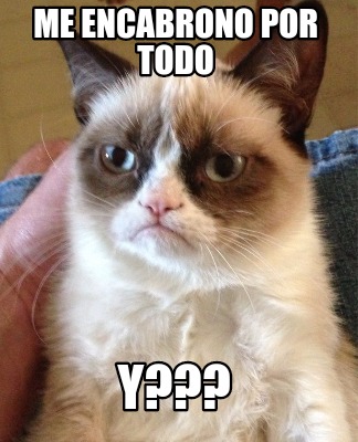 me-encabrono-por-todo-y