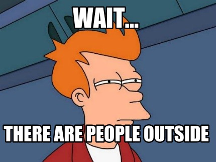 wait...-there-are-people-outside