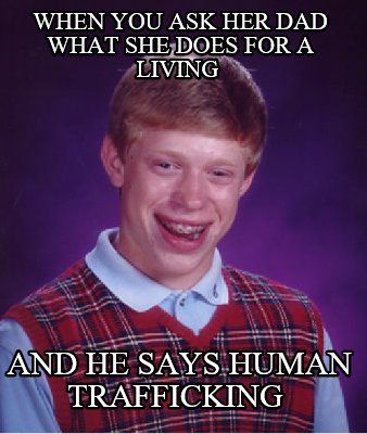 when-you-ask-her-dad-what-she-does-for-a-living-and-he-says-human-trafficking