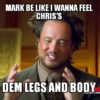 mark-be-like-i-wanna-feel-chriss-dem-legs-and-body
