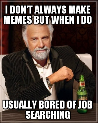 i-dont-always-make-memes-but-when-i-do-usually-bored-of-job-searching