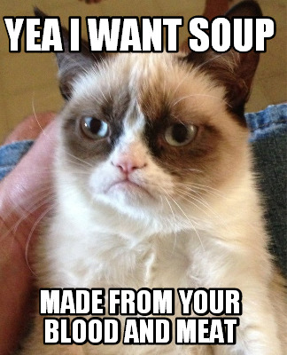 yea-i-want-soup-made-from-your-blood-and-meat
