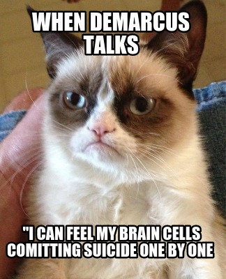 when-demarcus-talks-i-can-feel-my-brain-cells-comitting-suicide-one-by-one