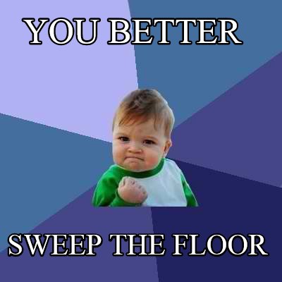 you-better-sweep-the-floor