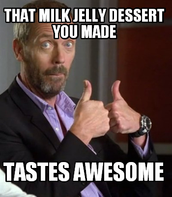 that-milk-jelly-dessert-you-made-tastes-awesome