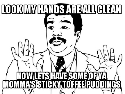 look-my-hands-are-all-clean-now-lets-have-some-of-ya-mommas-sticky-toffee-puddin