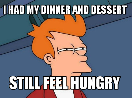 i-had-my-dinner-and-dessert-still-feel-hungry