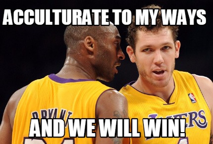 acculturate-to-my-ways-and-we-will-win