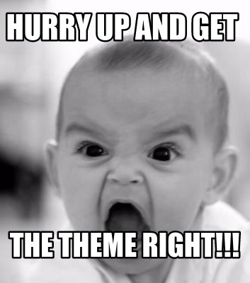 hurry-up-and-get-the-theme-right