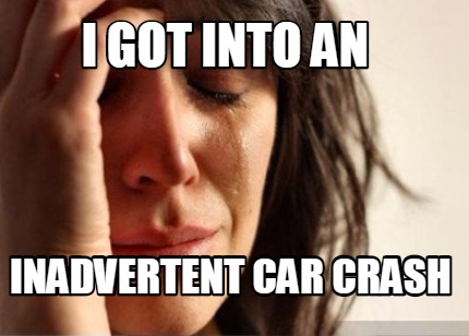 i-got-into-an-inadvertent-car-crash
