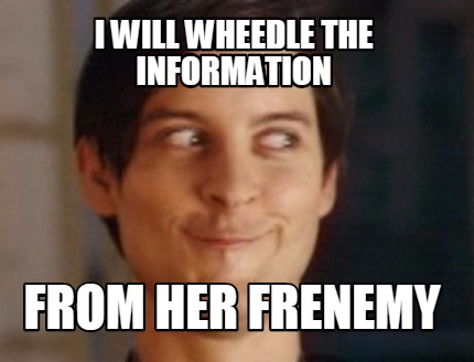 i-will-wheedle-the-information-from-her-frenemy