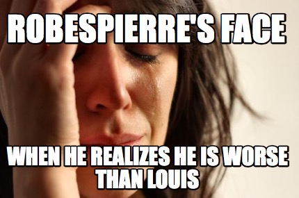 robespierres-face-when-he-realizes-he-is-worse-than-louis