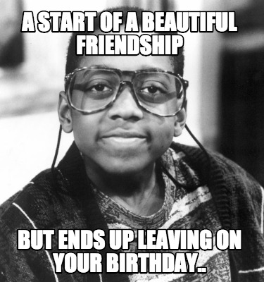 a-start-of-a-beautiful-friendship-but-ends-up-leaving-on-your-birthday