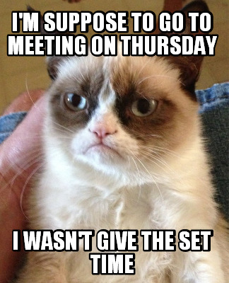 im-suppose-to-go-to-meeting-on-thursday-i-wasnt-give-the-set-time