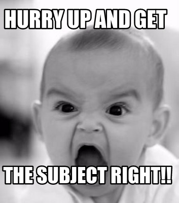 hurry-up-and-get-the-subject-right