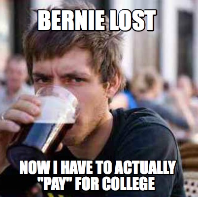 bernie-lost-now-i-have-to-actually-pay-for-college