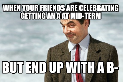 when-your-friends-are-celebrating-getting-an-a-at-mid-term-but-end-up-with-a-b-