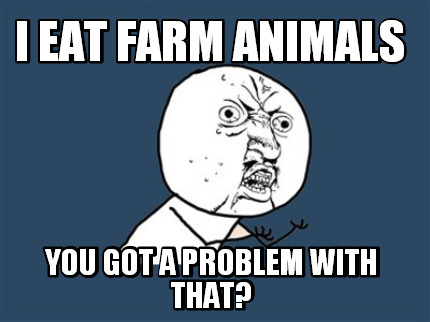 i-eat-farm-animals-you-got-a-problem-with-that